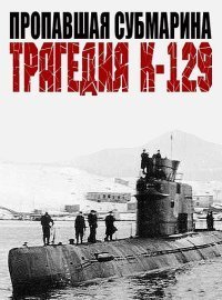 Пропавшая субмарина. Трагедия К-129